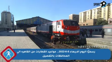 رسميًا اليوم الأربعاء 8-6-2022.. مواعيد القطارات من القاهرة إلى المحافظات بالتفصيل